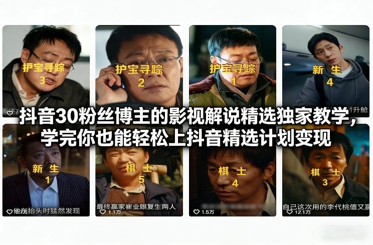 抖音30万粉丝博主的影视解说精选独家教学，学完你也能轻松上抖音精选计划变现祝你网-副业赚钱-互联网创业-资源整合祝你网