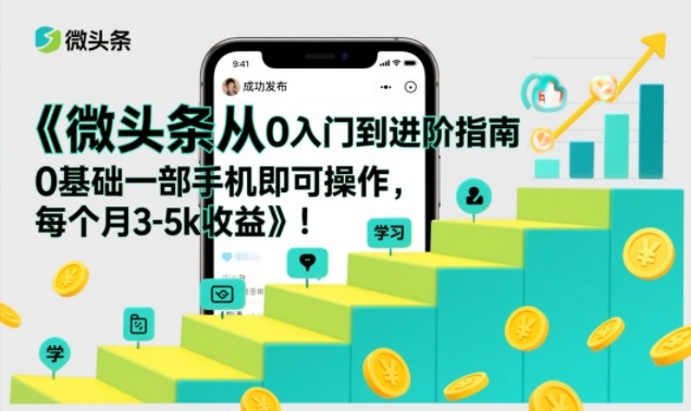 微头条从0入门到进阶指南，0基础一部手机即可操作，每个月3-5k收益祝你网-副业赚钱-互联网创业-资源整合祝你网