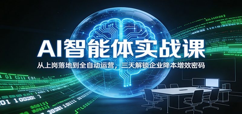 AI智能体实战课：从上岗落地到全自动运营，三天解锁企业降本增效密码祝你网-副业赚钱-互联网创业-资源整合祝你网
