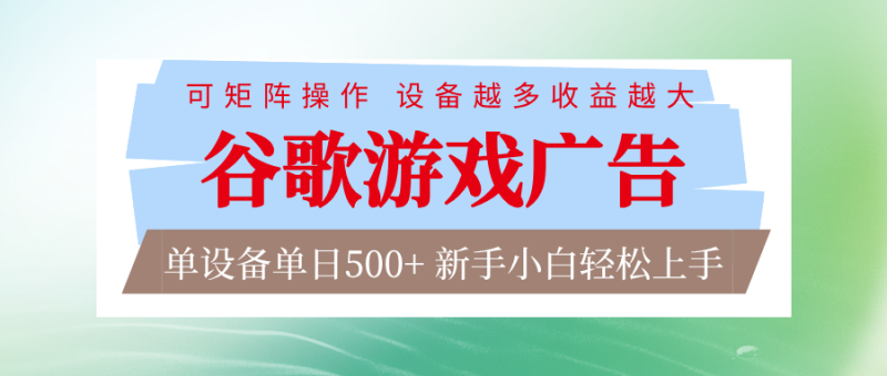 谷歌游戏广告 脚本全自动运行 单设备日入500+ 可矩阵放大,设备越多收益越大祝你网-副业赚钱-互联网创业-资源整合祝你网