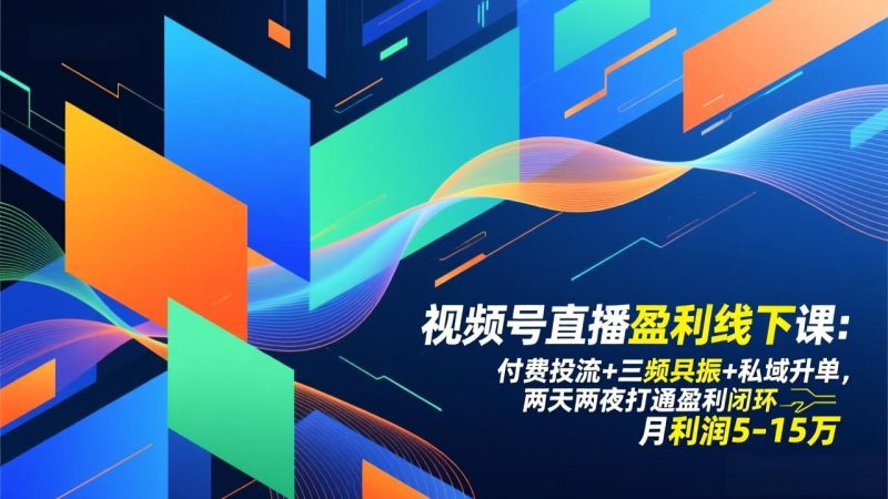视频号直播盈利线下课：付费投流+三频共振+私域升单，两天两夜打通盈利闭环，月利润5-15万祝你网-副业赚钱-互联网创业-资源整合祝你网