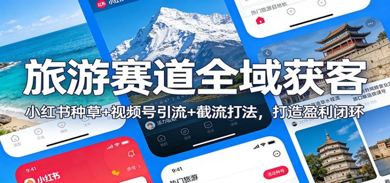 旅游赛道全域获客：小红书种草+视频号引流+截流打法，打造盈利闭环祝你网-副业赚钱-互联网创业-资源整合祝你网
