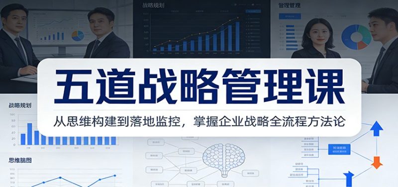 五道战略管理课：从思维构建到落地监控，掌握企业战略全流程方法论祝你网-副业赚钱-互联网创业-资源整合祝你网