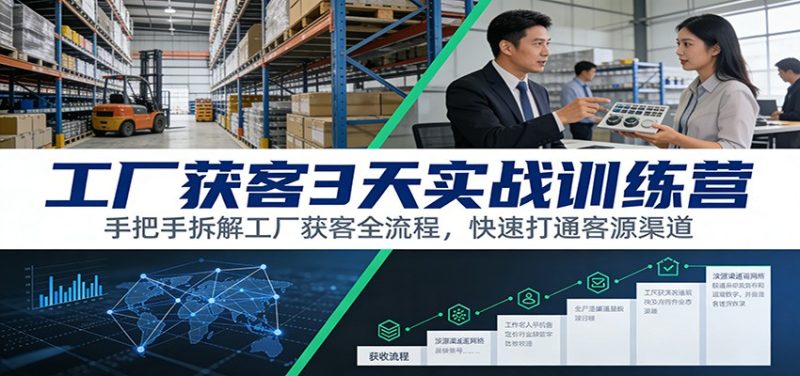 工厂获客3天实战训练营：手把手拆解工厂获客全流程，快速打通客源渠道祝你网-副业赚钱-互联网创业-资源整合祝你网