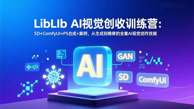 LibLIb AI视觉创收训练营：SD+ComfyUI+PS合成+案例，从生成到精修的全套AI视觉创作技能祝你网-副业赚钱-互联网创业-资源整合祝你网