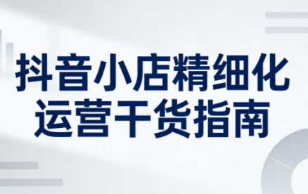 无缺·抖音店铺精细化运营干货指南新版(更新2026)祝你网-副业赚钱-互联网创业-资源整合祝你网