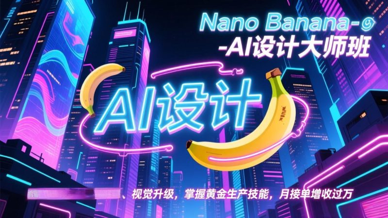 Nano Banana-AI设计大师班，修图合成、广告创作、视觉升级，掌握黄金生产技能，月接单增收过万祝你网-副业赚钱-互联网创业-资源整合祝你网