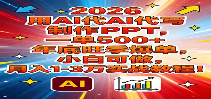 2026用AI代写制作PPT，一单500+，年底旺季爆单，小白可做，月入1-3万实战教程祝你网-副业赚钱-互联网创业-资源整合祝你网