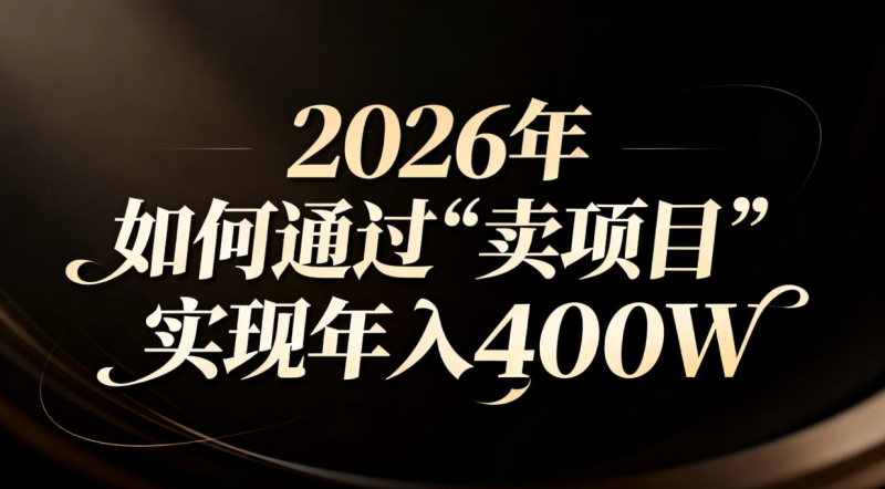 2026年如何通过“卖项目”实现年入百万祝你网-副业赚钱-互联网创业-资源整合祝你网