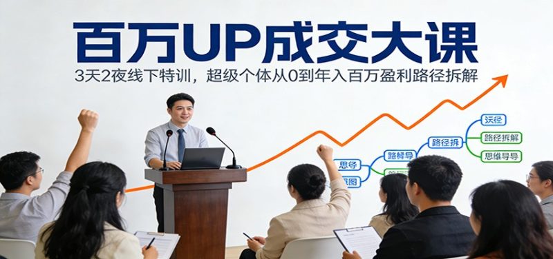 百万UP成交大课：3天2夜线下特训，超级个体从0到年入百万盈利路径拆解祝你网-副业赚钱-互联网创业-资源整合祝你网