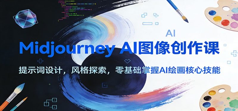 Midjourney AI图像创作课：提示词设计，风格探索，零基础掌握AI绘画核心技能祝你网-副业赚钱-互联网创业-资源整合祝你网