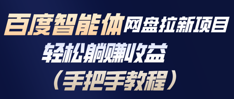 百度智能体网盘拉新项目，轻松躺赚收益(手把手教程祝你网-副业赚钱-互联网创业-资源整合祝你网