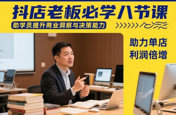 抖店老板必学八节课，助学员提升商业洞察与决策能力，助力单店利润倍增祝你网-副业赚钱-互联网创业-资源整合祝你网