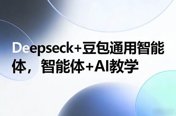 Deepseck+豆包通用智能体，智能体+AI教学祝你网-副业赚钱-互联网创业-资源整合祝你网