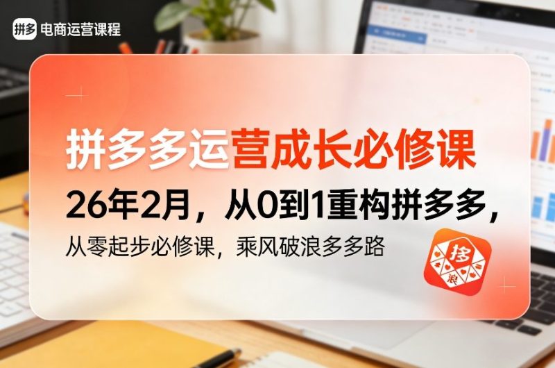 拼多多运营成长必修课26年2月，从0到1重构拼多多，从零起步必修课，乘风破浪多多路祝你网-副业赚钱-互联网创业-资源整合祝你网