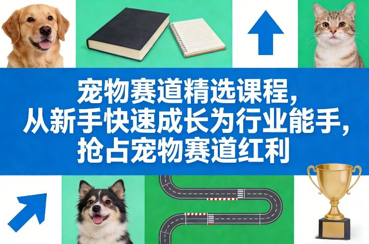 宠物赛道精选课程，从新手快速成长为行业能手，抢占宠物赛道红利祝你网-副业赚钱-互联网创业-资源整合祝你网