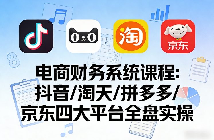 1-197.jpg 电商财务系统课程,覆盖抖音、淘天、拼多多、京东四大主流平台的全盘实操