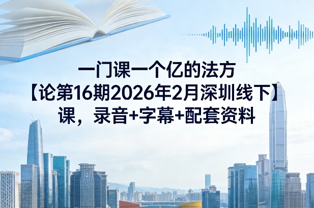 一门课一个亿的法方‬论第16期2026年2月深圳线下课，录音+字幕+配套资料祝你网-副业赚钱-互联网创业-资源整合祝你网