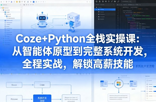 Coze+Python全栈实操课：从智能体原型到完整系统开发，全程实战，解锁高薪技能祝你网-副业赚钱-互联网创业-资源整合祝你网