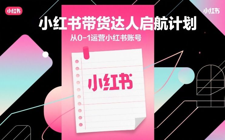 1-311.jpg 小红书带货达人启航计划,从0-1运营小红书账号