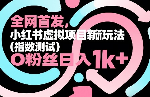 全网首发，小红书虚拟项目新玩法（指数测试），0粉丝日入1k+，整个玩法完整拆解！祝你网-副业赚钱-互联网创业-资源整合祝你网