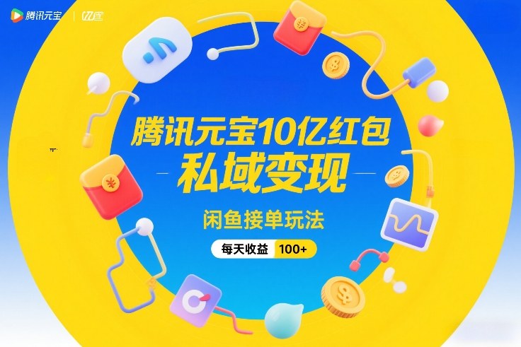 腾讯元宝10亿红包，私域变现，闲鱼接单玩法，每天收益100+祝你网-副业赚钱-互联网创业-资源整合祝你网