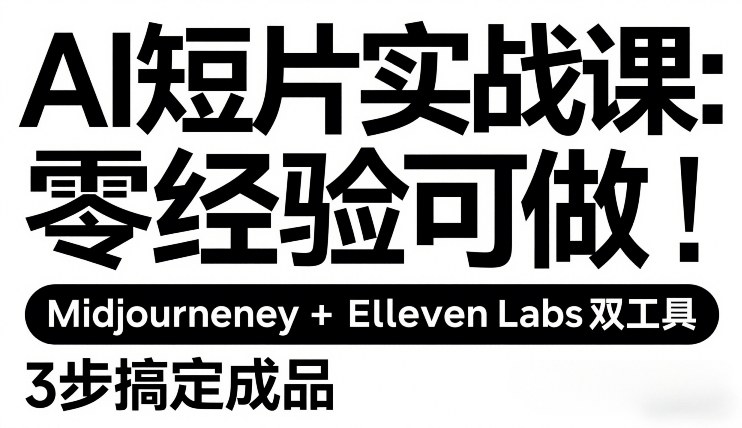 AI短片实战课：零经验可做，Midjourney+ElevenLabs双工具，3步搞定成品祝你网-副业赚钱-互联网创业-资源整合祝你网