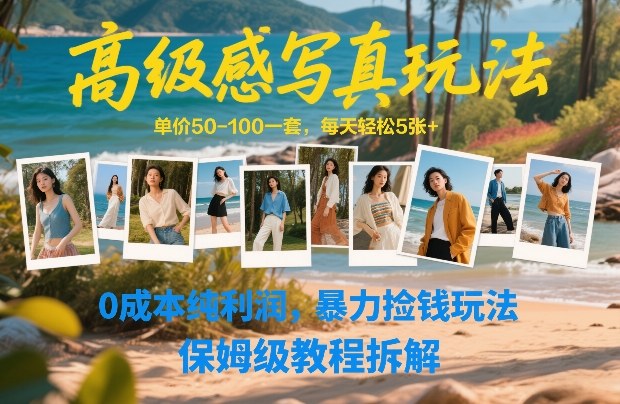 高级感写真玩法，单价50-100一套，每天轻松5张+，0成本纯利润，暴力捡钱玩法，保姆级教程拆解祝你网-副业赚钱-互联网创业-资源整合祝你网