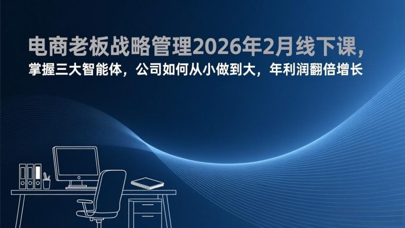 电商老板战略管理2026年2月线下课，掌握三大智能体，公司如何从小做到大，年利润翻倍增长祝你网-副业赚钱-互联网创业-资源整合祝你网
