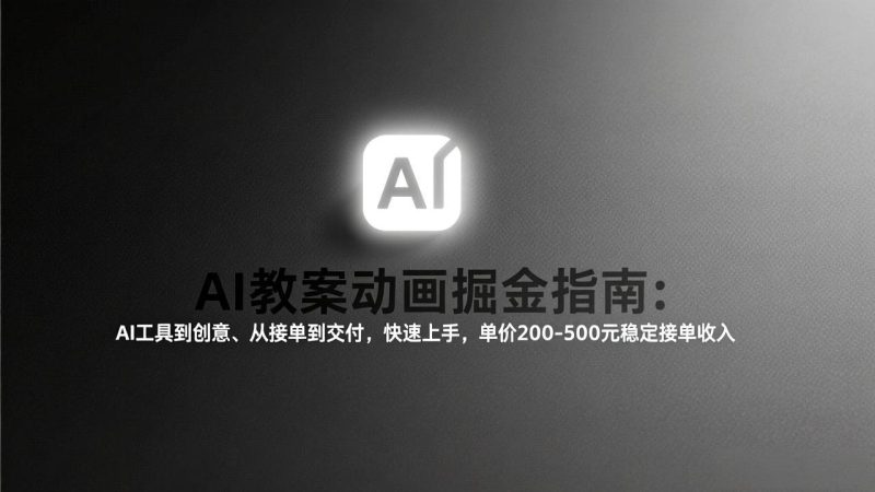 AI教案动画掘金指南：从工具到创意、从接单到交付，快速上手，单价200-500元稳定接单收入祝你网-副业赚钱-互联网创业-资源整合祝你网