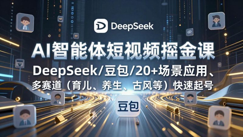 AI智能体短视频掘金课，DeepSeek/豆包/20+场景应用、多赛道(育儿、养生、古风等祝你网-副业赚钱-互联网创业-资源整合祝你网