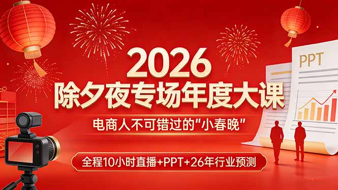 2026除夕夜专场年度大课，全程10小时直播+PPT+26年行业预测，是电商人不可错过的“小春晚”祝你网-副业赚钱-互联网创业-资源整合祝你网