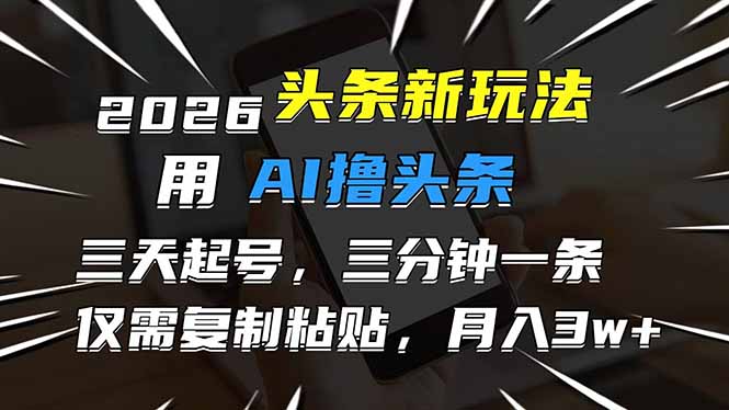 2026最新头条玩法，用AI撸头条，3天必起号，3分钟1条，只需要复制粘贴，简单月入3W+祝你网-副业赚钱-互联网创业-资源整合祝你网