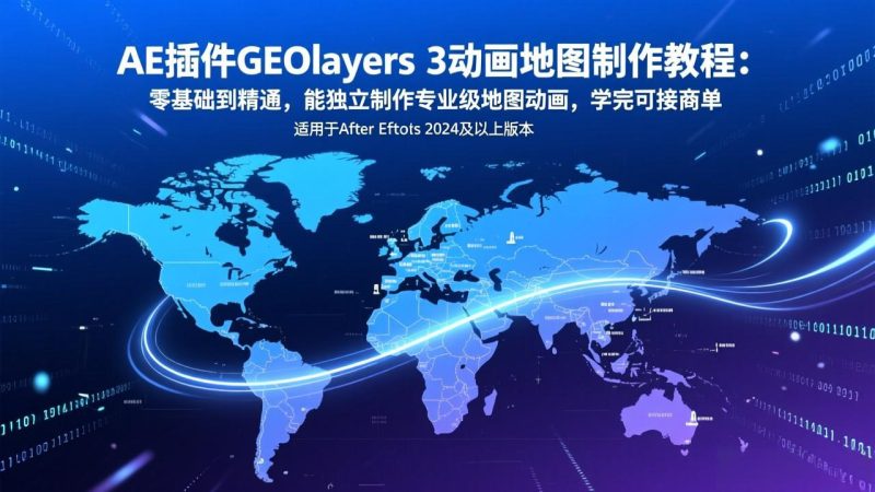 AE插件GEOlayers 3动画地图制作教程：零基础到精通，能独立制作专业级地图动画，学完可接商单祝你网-副业赚钱-互联网创业-资源整合祝你网