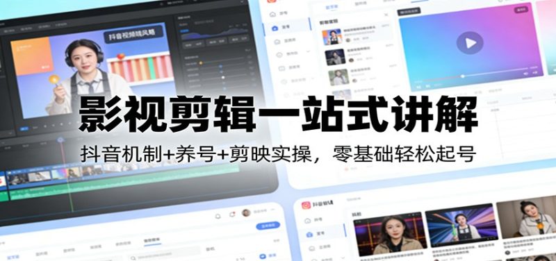影视剪辑一站式讲解：抖音机制+养号+剪映实操，零基础轻松起号祝你网-副业赚钱-互联网创业-资源整合祝你网