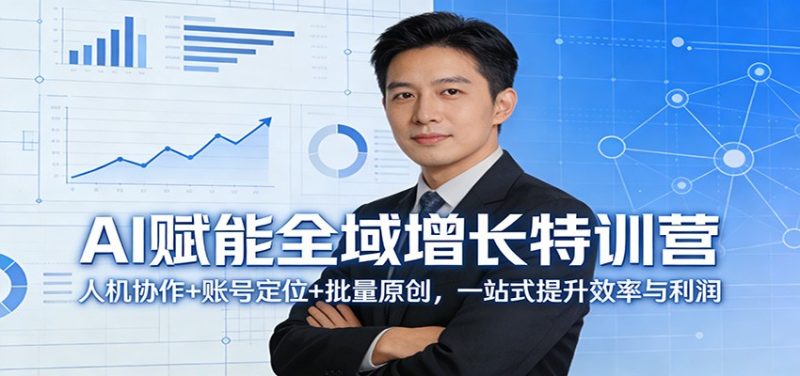 AI赋能全域增长特训营：人机协作+账号定位+批量原创，一站式提升效率与利润祝你网-副业赚钱-互联网创业-资源整合祝你网