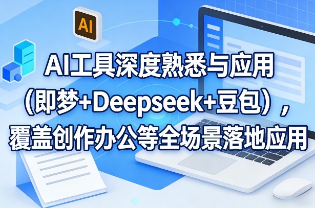AI工具深度熟悉与应用（即梦+Deepseek+豆包），覆盖创作办公等全场景落地应用祝你网-副业赚钱-互联网创业-资源整合祝你网