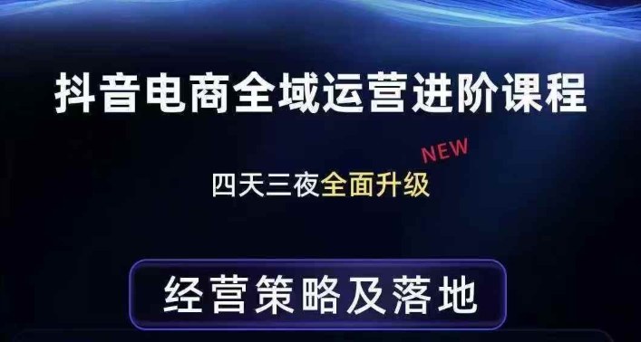 抖音电商全域运营进阶课程，经营策略及落地，全链路拆解直击底层逻辑祝你网-副业赚钱-互联网创业-资源整合祝你网