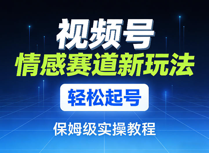 视频号情感赛道新玩法，轻松起号，保姆级实操教程祝你网-副业赚钱-互联网创业-资源整合祝你网