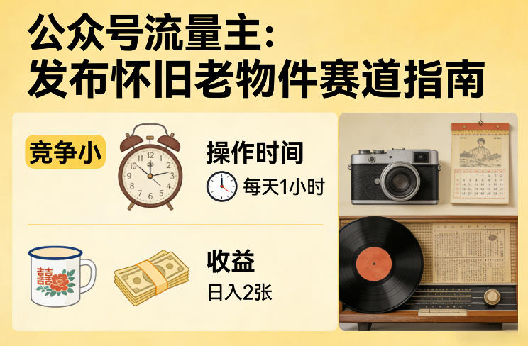 公众号流量主之发布怀旧老物件赛道，竞争小，每天操作1小时，日入2张祝你网-副业赚钱-互联网创业-资源整合祝你网