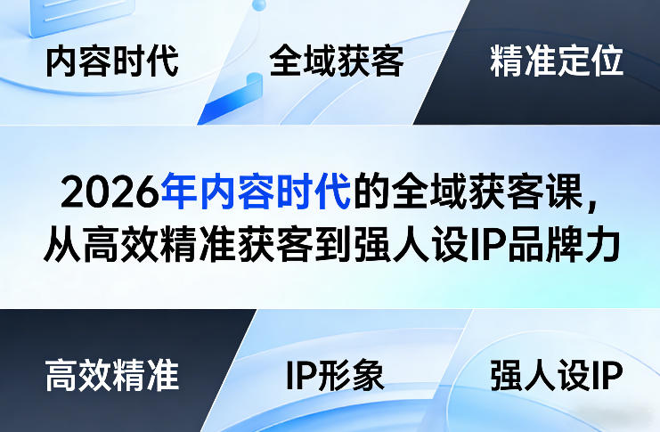 2026年内容时代的全域获客课，从高效精准获客到强人设IP品牌力祝你网-副业赚钱-互联网创业-资源整合祝你网