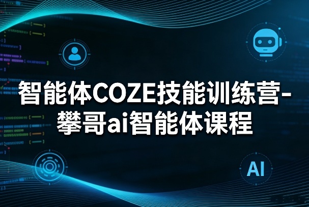 智能体COZE技能训练营-攀哥ai智能体课程祝你网-副业赚钱-互联网创业-资源整合祝你网