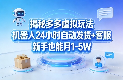 揭秘多多虚拟玩法，机器人24小时自动发货+客服，新手也能月1-5W！祝你网-副业赚钱-互联网创业-资源整合祝你网