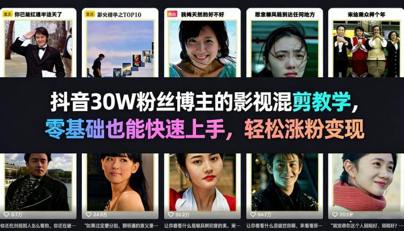 抖音30W粉丝博主的影视混剪教学，零基础也能快速上手，轻松涨粉变现祝你网-副业赚钱-互联网创业-资源整合祝你网