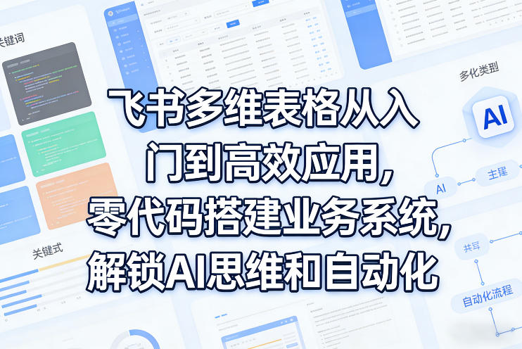 飞书多维表格从入门到高效应用，零代码搭建业务系统，解锁AI思维和自动化祝你网-副业赚钱-互联网创业-资源整合祝你网