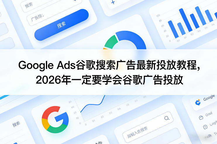 Google Ads谷歌搜索广告最新投放教程，2026年一定要学会谷歌广告投放祝你网-副业赚钱-互联网创业-资源整合祝你网