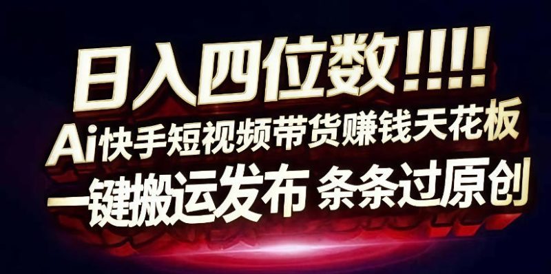 日入4位数快手平台ai全自动带货一刀不剪黑科技搬运一键发布原创祝你网-副业赚钱-互联网创业-资源整合祝你网