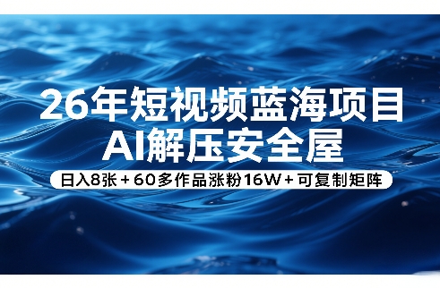 26年短视频蓝海项目，AI解压安全屋，日入8张+60多作品涨粉16W+可复制矩阵祝你网-副业赚钱-互联网创业-资源整合祝你网
