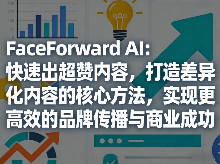 FaceForward AI：快速出超赞内容，打造差异化内容的核心方法，实现更高效的品牌传播与商业成功祝你网-副业赚钱-互联网创业-资源整合祝你网