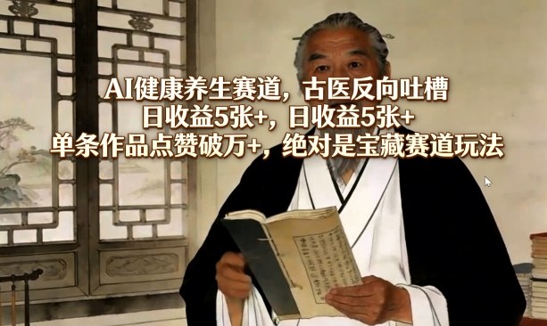 AI健康养生赛道，古医反向吐槽，日收益5张+，单条作品点赞破万+，绝对是宝藏赛道玩法祝你网-副业赚钱-互联网创业-资源整合祝你网